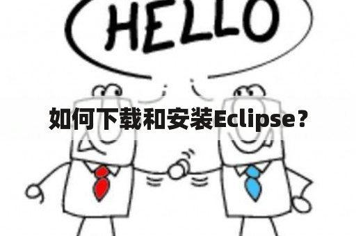 如何下载和安装Eclipse？