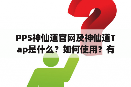 PPS神仙道官网及神仙道Tap是什么？如何使用？有哪些特点和优势？