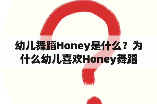 幼儿舞蹈Honey是什么？为什么幼儿喜欢Honey舞蹈？如何教授幼儿Honey舞蹈？