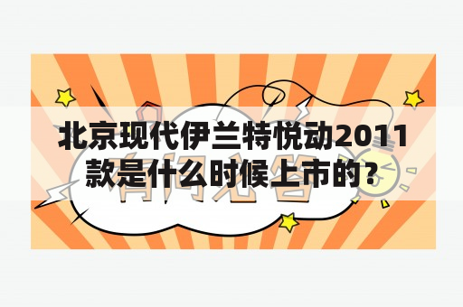 北京现代伊兰特悦动2011款是什么时候上市的？