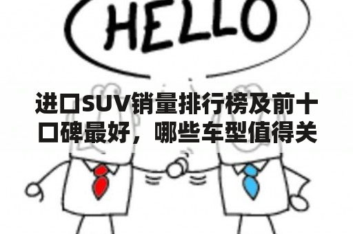 进口SUV销量排行榜及前十口碑最好，哪些车型值得关注？