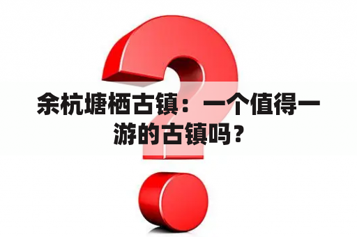 余杭塘栖古镇：一个值得一游的古镇吗？