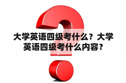 大学英语四级考什么？大学英语四级考什么内容？