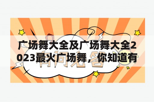 广场舞大全及广场舞大全2023最火广场舞，你知道有哪些吗？