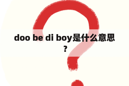 doo be di boy是什么意思？