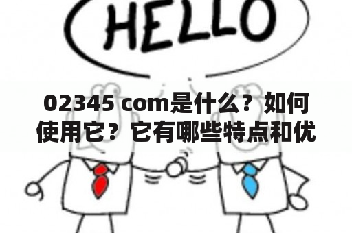 02345 com是什么？如何使用它？它有哪些特点和优势？