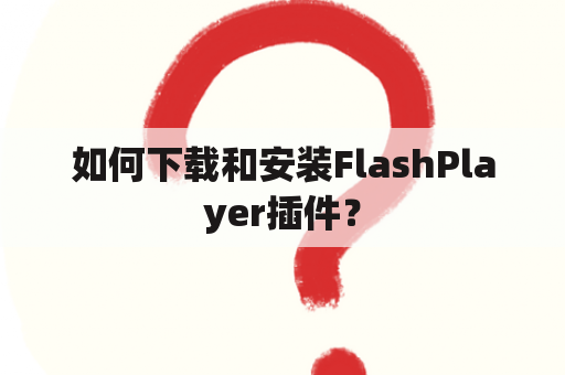 如何下载和安装FlashPlayer插件？