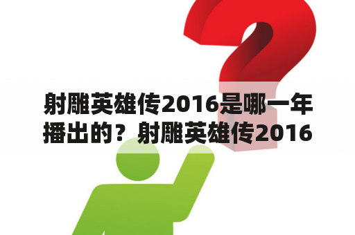 射雕英雄传2016是哪一年播出的？射雕英雄传2016的演员表有哪些？