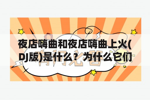 夜店嗨曲和夜店嗨曲上火(DJ版)是什么？为什么它们在夜店中如此受欢迎？