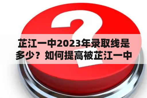 芷江一中2023年录取线是多少？如何提高被芷江一中录取的机会？