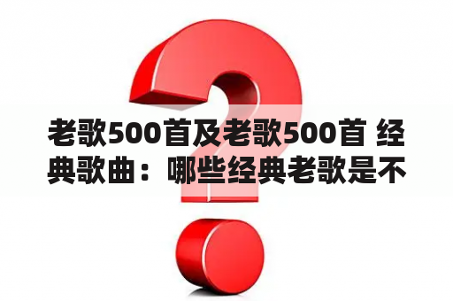 老歌500首及老歌500首 经典歌曲：哪些经典老歌是不可错过的？