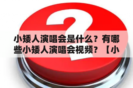 小矮人演唱会是什么？有哪些小矮人演唱会视频？【小矮人演唱会】【小矮人演唱会视频大全】【小矮人演唱会视频】