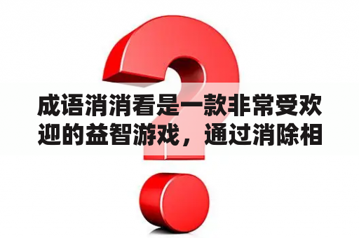 成语消消看是一款非常受欢迎的益智游戏，通过消除相同的成语来获得高分。下面是成语消消看的答案大全，希望对你有所帮助。