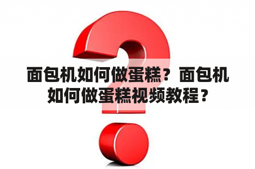 面包机如何做蛋糕？面包机如何做蛋糕视频教程？