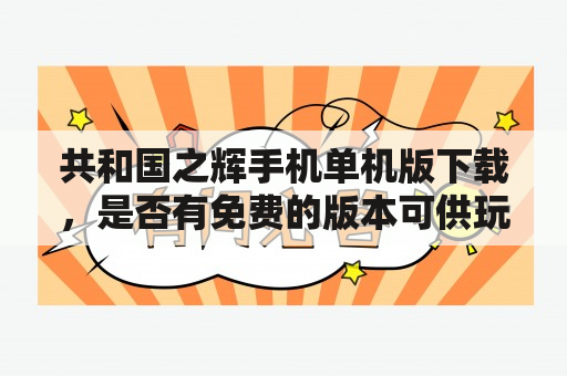 共和国之辉手机单机版下载，是否有免费的版本可供玩家下载？