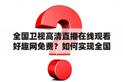 全国卫视高清直播在线观看好趣网免费？如何实现全国卫视高清直播在线观看？