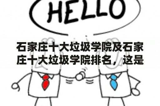 石家庄十大垃圾学院及石家庄十大垃圾学院排名，这是真的吗？为什么会有这样的评价？这些学院的教育质量如何？