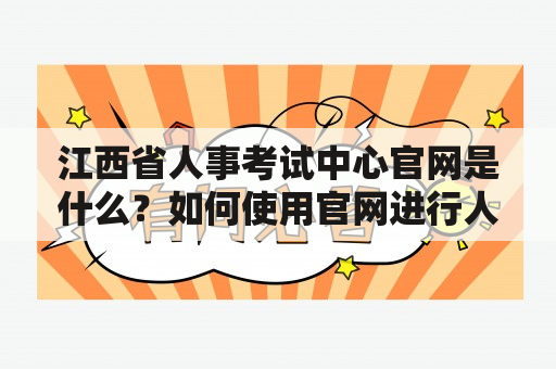 江西省人事考试中心官网是什么？如何使用官网进行人事考试报名和查询成绩？