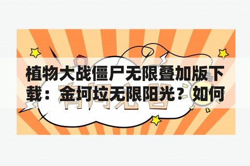 植物大战僵尸无限叠加版下载：金坷垃无限阳光？如何获取植物大战僵尸无限叠加版下载？如何获得金坷垃无限阳光？这两个问题是很多植物大战僵尸游戏玩家关心的话题。在下面的回答中，我将为您详细解答这些问题。