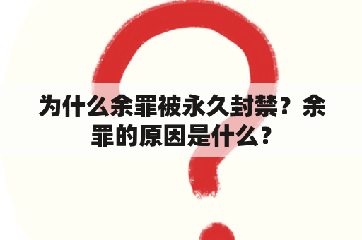 为什么余罪被永久封禁？余罪的原因是什么？