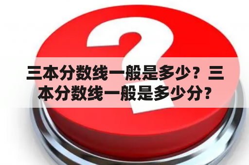 三本分数线一般是多少？三本分数线一般是多少分？