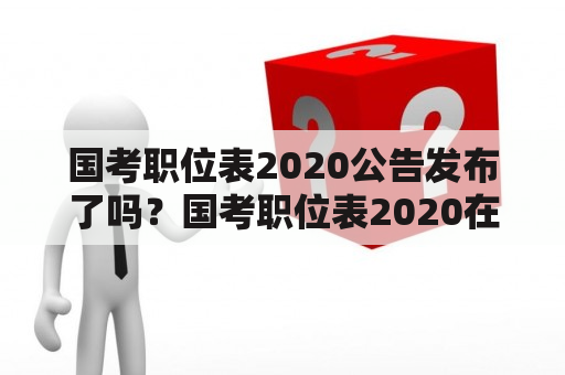 国考职位表2020公告发布了吗？国考职位表2020在哪里查询？国考职位表2020有哪些职位？