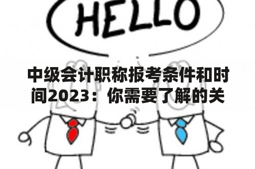 中级会计职称报考条件和时间2023：你需要了解的关键信息