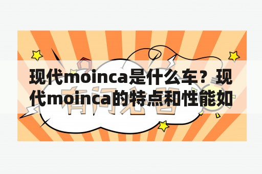 现代moinca是什么车？现代moinca的特点和性能如何？