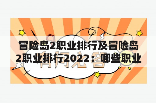 冒险岛2职业排行及冒险岛2职业排行2022：哪些职业在当前版本中表现出色？