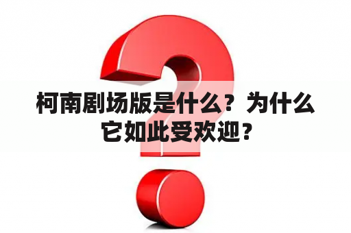 柯南剧场版是什么？为什么它如此受欢迎？