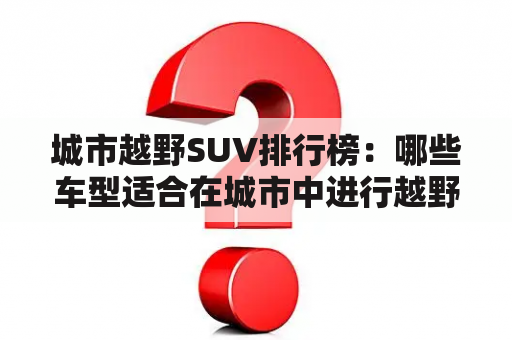 城市越野SUV排行榜：哪些车型适合在城市中进行越野行驶？