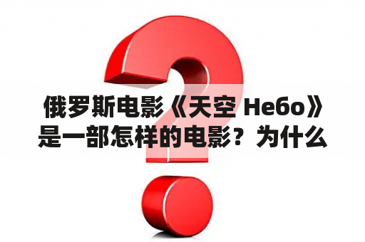 俄罗斯电影《天空 Небо》是一部怎样的电影？为什么它备受关注？俄罗斯电影的发展现状如何？