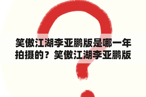 笑傲江湖李亚鹏版是哪一年拍摄的？笑傲江湖李亚鹏版的演员表有哪些？