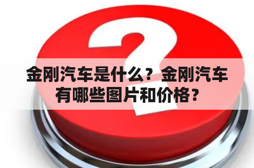 金刚汽车是什么？金刚汽车有哪些图片和价格？