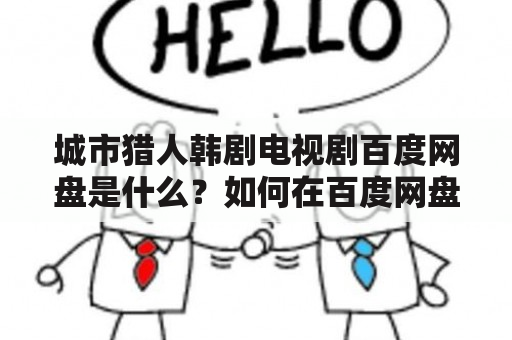 城市猎人韩剧电视剧百度网盘是什么？如何在百度网盘上观看和下载城市猎人韩剧电视剧？