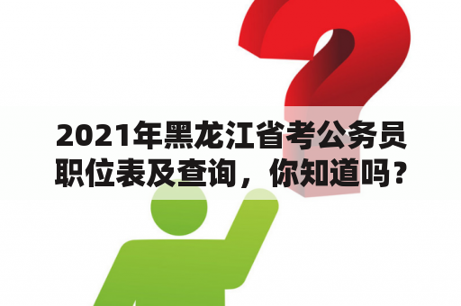 2021年黑龙江省考公务员职位表及查询，你知道吗？