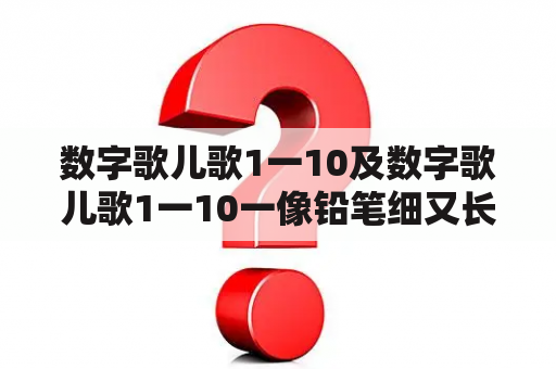 数字歌儿歌1一10及数字歌儿歌1一10一像铅笔细又长，你知道有哪些数字歌儿歌1一10吗？