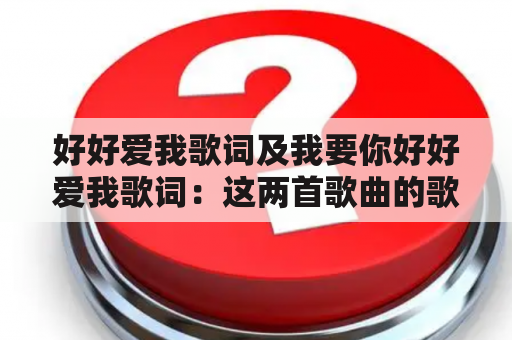 好好爱我歌词及我要你好好爱我歌词：这两首歌曲的歌词内容和创作背景是什么？