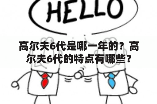 高尔夫6代是哪一年的？高尔夫6代的特点有哪些？