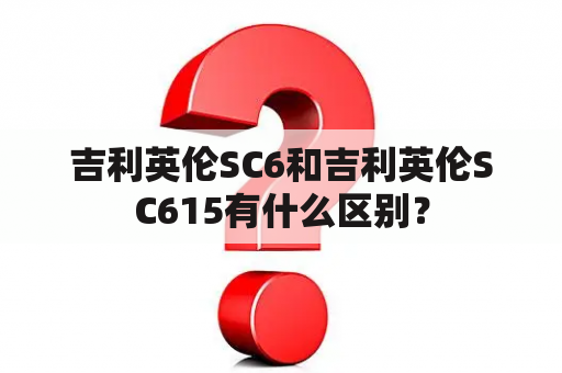 吉利英伦SC6和吉利英伦SC615有什么区别？