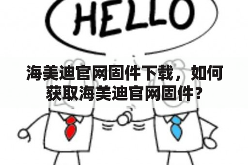 海美迪官网固件下载，如何获取海美迪官网固件？