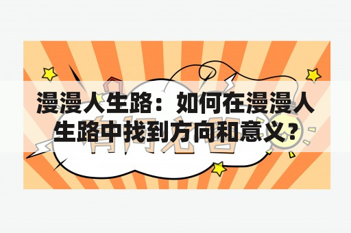 漫漫人生路：如何在漫漫人生路中找到方向和意义？