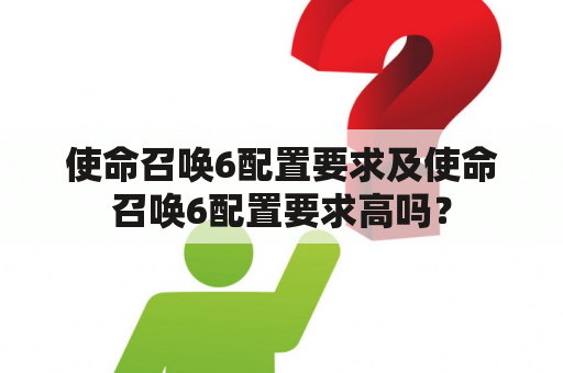 使命召唤6配置要求及使命召唤6配置要求高吗？