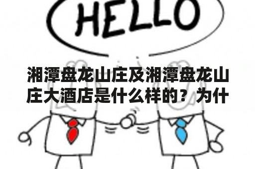 湘潭盘龙山庄及湘潭盘龙山庄大酒店是什么样的？为什么选择湘潭盘龙山庄大酒店？湘潭盘龙山庄大酒店的服务和设施如何？（TAGS: 湘潭盘龙山庄, 湘潭盘龙山庄大酒店, 服务设施）