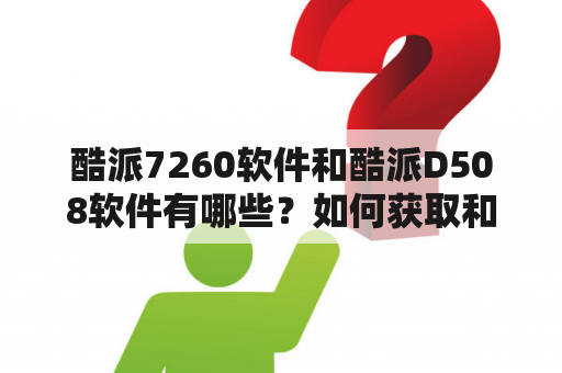 酷派7260软件和酷派D508软件有哪些？如何获取和安装？