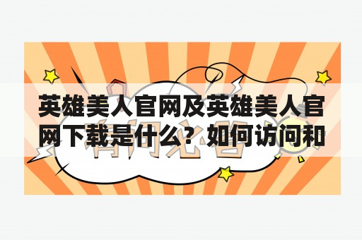 英雄美人官网及英雄美人官网下载是什么？如何访问和下载？