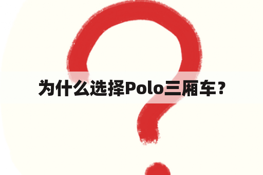 为什么选择Polo三厢车？