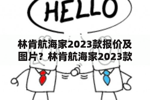 林肯航海家2023款报价及图片？林肯航海家2023款有哪些特点和配置？林肯航海家2023款适合哪些消费者？