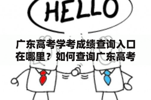 广东高考学考成绩查询入口在哪里？如何查询广东高考学考成绩？怎样查看广东高考学考成绩？