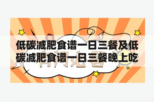 低碳减肥食谱一日三餐及低碳减肥食谱一日三餐晚上吃什么？